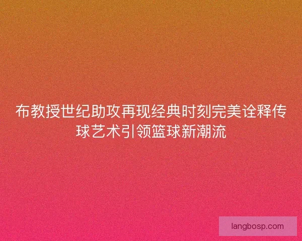 布教授世纪助攻再现经典时刻完美诠释传球艺术引领篮球新潮流