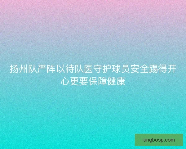 扬州队严阵以待队医守护球员安全踢得开心更要保障健康