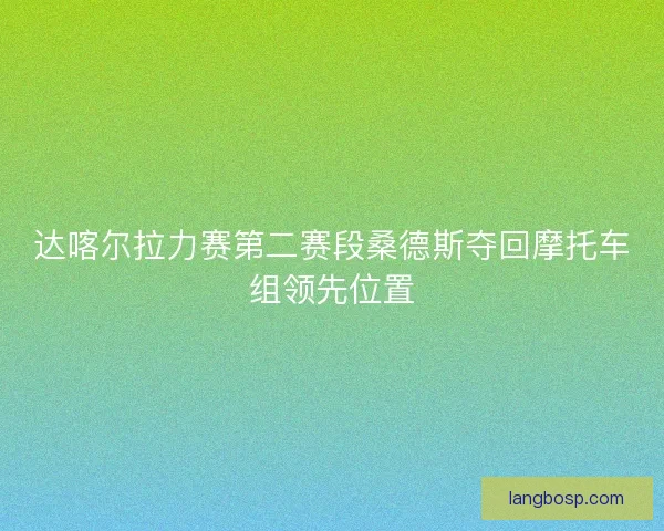 达喀尔拉力赛第二赛段桑德斯夺回摩托车组领先位置