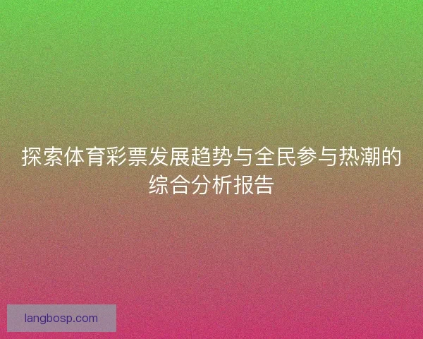 探索体育彩票发展趋势与全民参与热潮的综合分析报告